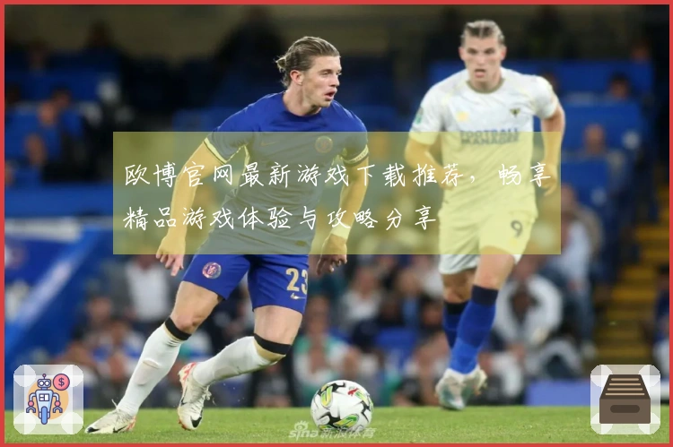 欧博官网最新游戏下载推荐，畅享精品游戏体验与攻略分享