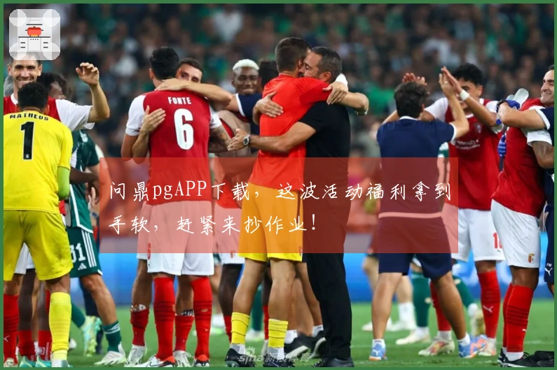 问鼎pgAPP下载，这波活动福利拿到手软，赶紧来抄作业！