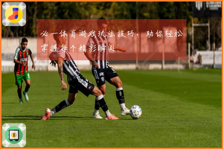 必一体育游戏玩法技巧，助你轻松掌握每个精彩瞬间