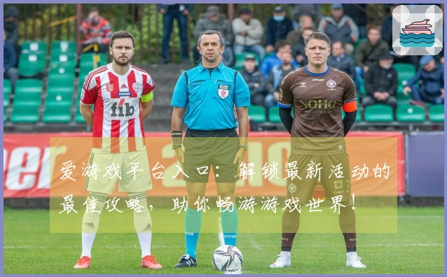 爱游戏平台入口：解锁最新活动的最佳攻略，助你畅游游戏世界！