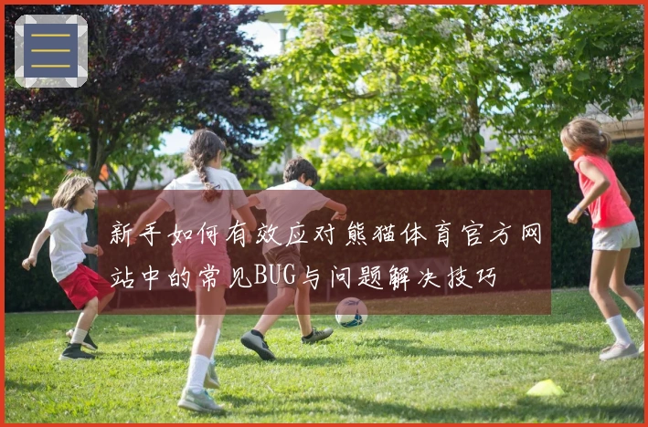 新手如何有效应对熊猫体育官方网站中的常见BUG与问题解决技巧