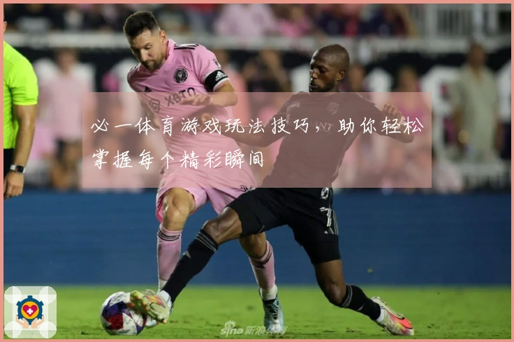 必一体育游戏玩法技巧，助你轻松掌握每个精彩瞬间