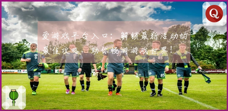 爱游戏平台入口：解锁最新活动的最佳攻略，助你畅游游戏世界！
