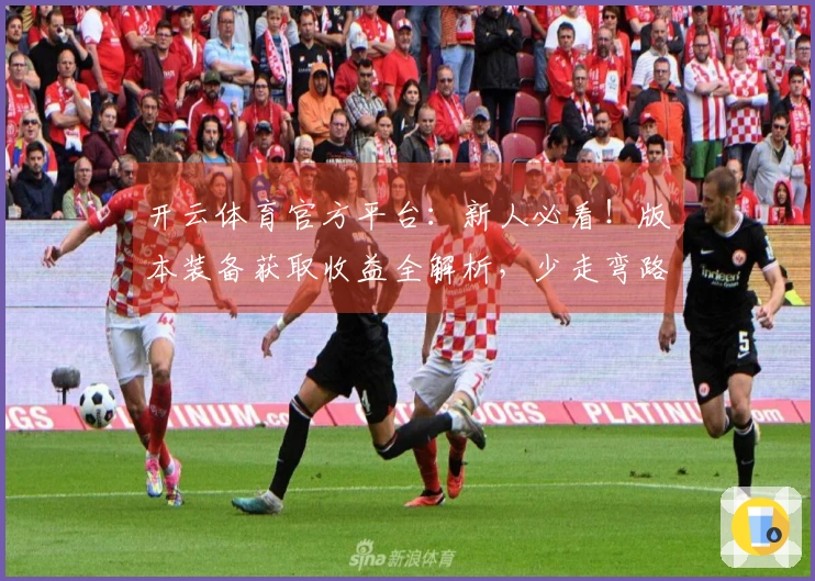 开云体育官方平台：新人必看！版本装备获取收益全解析，少走弯路让你快速毕业！