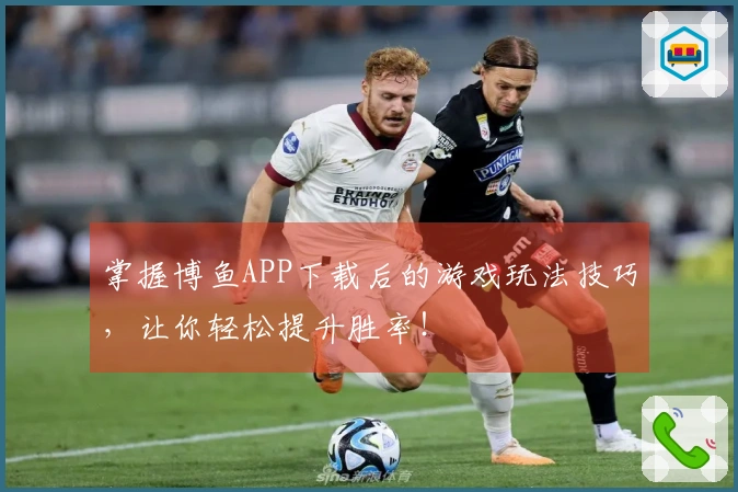 掌握博鱼APP下载后的游戏玩法技巧，让你轻松提升胜率！