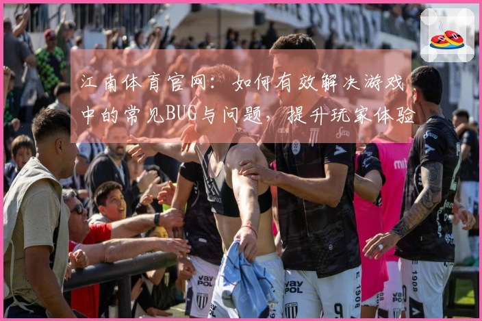 江南体育官网：如何有效解决游戏中的常见BUG与问题，提升玩家体验