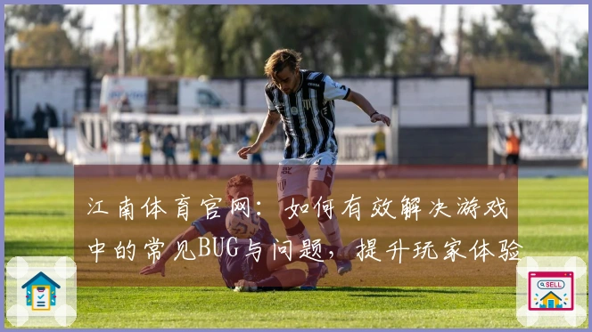 江南体育官网：如何有效解决游戏中的常见BUG与问题，提升玩家体验